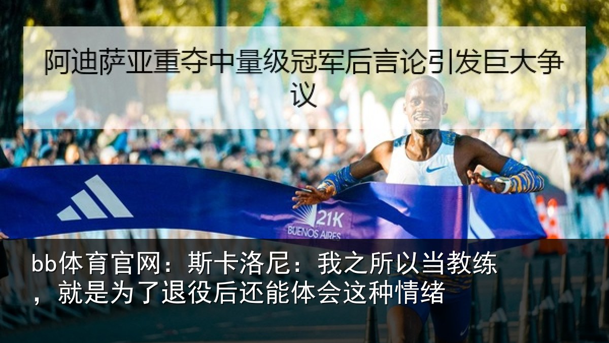 bb体育官网：斯卡洛尼：我之所以当教练，就是为了退役后还能体会这种情绪