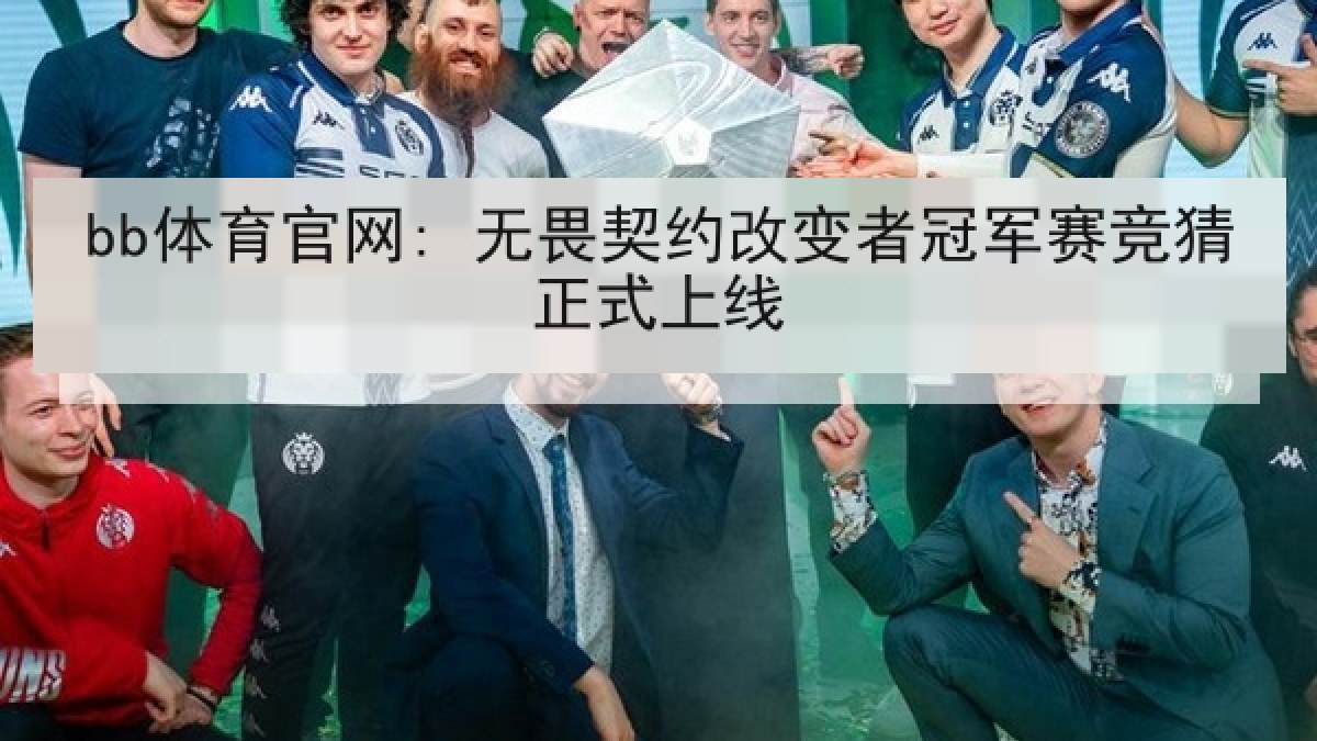 bb体育官网: 无畏契约改变者冠军赛竞猜正式上线 bb体育官网: 无畏契约改变者冠军赛竞猜正式上线