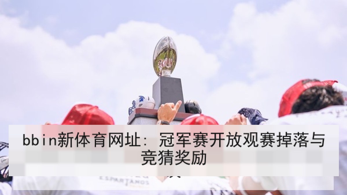 bbin新体育网址: 冠军赛开放观赛掉落与竞猜奖励 bbin新体育网址: 冠军赛开放观赛掉落与竞猜奖励