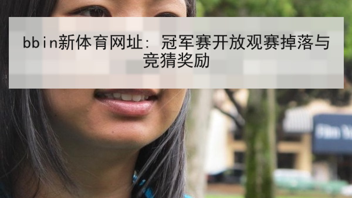 bbin新体育网址: 冠军赛开放观赛掉落与竞猜奖励 bbin新体育网址: 冠军赛开放观赛掉落与竞猜奖励